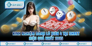 Kinh Nghiệm Đánh Lô Xiên 4 Tại SHBET Hiệu Quả Nhất 2025